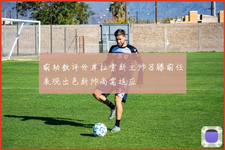 前助教评价库拉索新主帅吕滕前任表现出色新帅尚需适应